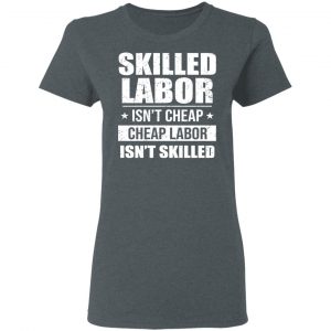 Skilled Labor Isn’t Cheap Cheap Labor Isn’t Skilled T-Shirts, Hoodies, Sweater 18