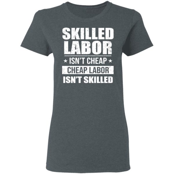 Skilled Labor Isn’t Cheap Cheap Labor Isn’t Skilled T-Shirts, Hoodies, Sweater 6