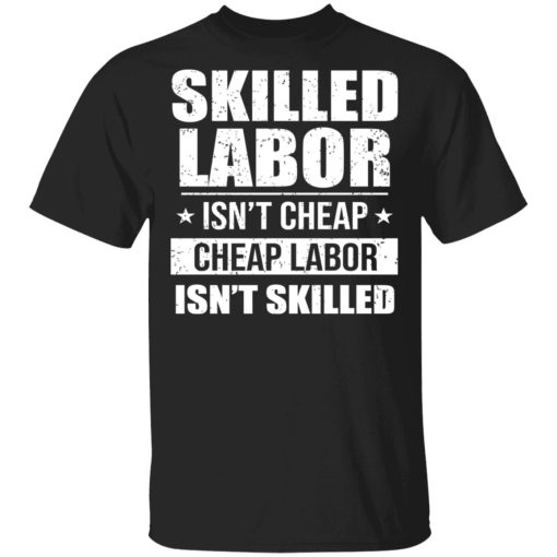 Skilled Labor Isn’t Cheap Cheap Labor Isn’t Skilled T-Shirts, Hoodies, Sweater