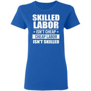 Skilled Labor Isn’t Cheap Cheap Labor Isn’t Skilled T-Shirts, Hoodies, Sweater 20