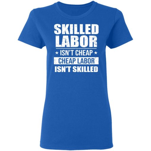 Skilled Labor Isn’t Cheap Cheap Labor Isn’t Skilled T-Shirts, Hoodies, Sweater - Image 8