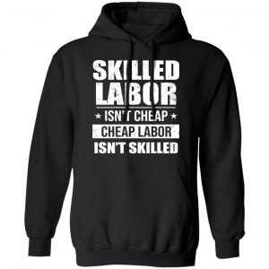 Skilled Labor Isn’t Cheap Cheap Labor Isn’t Skilled T-Shirts, Hoodies, Sweater 22