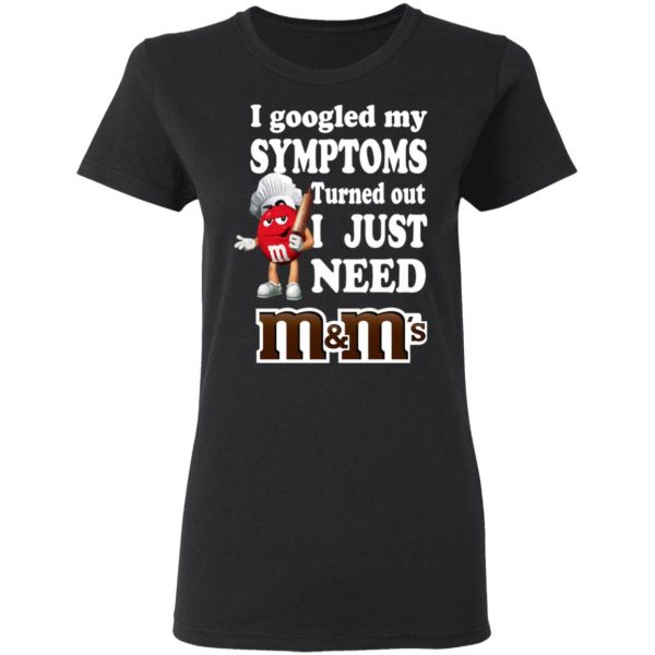 I Googled My Symptoms Turned Out I Just Need M&M’s T-Shirts, Hoodies, Sweater 2