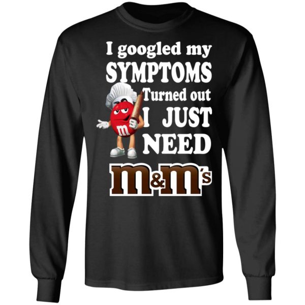 I Googled My Symptoms Turned Out I Just Need M&M’s T-Shirts, Hoodies, Sweater 3
