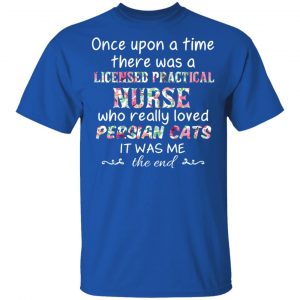 Once Upon A Time There Was A Licensed Practical Nurse Who Really Loved Persian Cats It Was Me T-Shirts, Hoodies, Sweater 16