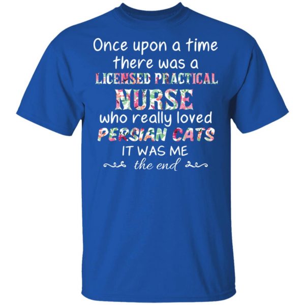 Once Upon A Time There Was A Licensed Practical Nurse Who Really Loved Persian Cats It Was Me T-Shirts, Hoodies, Sweater 4