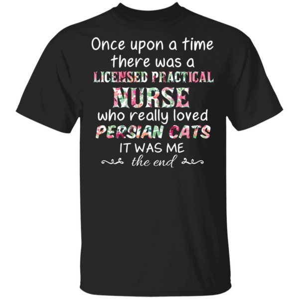 Once Upon A Time There Was A Licensed Practical Nurse Who Really Loved Persian Cats It Was Me T-Shirts, Hoodies, Sweater 1