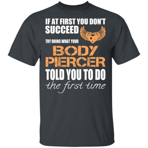 If At First You Don’t Succeed Try Doing What Your Body Piercer Told You To Do The First Time T-Shirts, Hoodies, Sweater 2