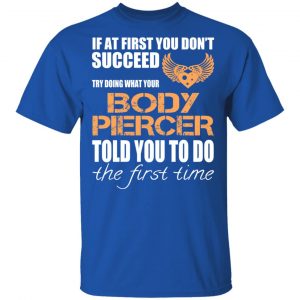 If At First You Don’t Succeed Try Doing What Your Body Piercer Told You To Do The First Time T-Shirts, Hoodies, Sweater 16