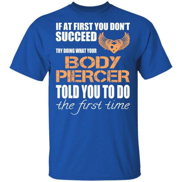 If At First You Don’t Succeed Try Doing What Your Body Piercer Told You To Do The First Time T-Shirts, Hoodies, Sweater 4