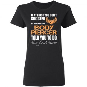 If At First You Don’t Succeed Try Doing What Your Body Piercer Told You To Do The First Time T-Shirts, Hoodies, Sweater 17