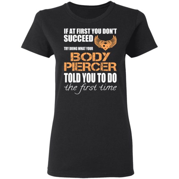 If At First You Don’t Succeed Try Doing What Your Body Piercer Told You To Do The First Time T-Shirts, Hoodies, Sweater 5