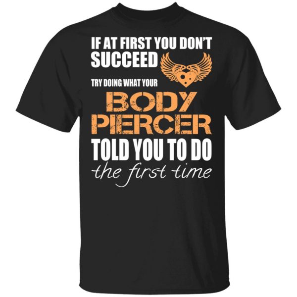 If At First You Don’t Succeed Try Doing What Your Body Piercer Told You To Do The First Time T-Shirts, Hoodies, Sweater 1