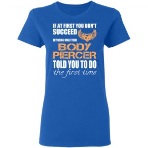 If At First You Don’t Succeed Try Doing What Your Body Piercer Told You To Do The First Time T-Shirts, Hoodies, Sweater 20
