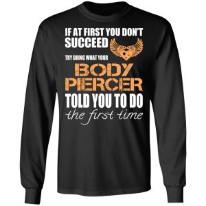 If At First You Don’t Succeed Try Doing What Your Body Piercer Told You To Do The First Time T-Shirts, Hoodies, Sweater 21