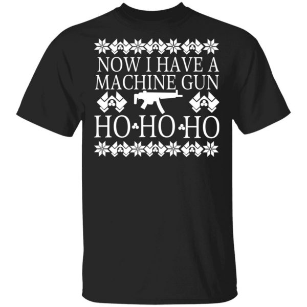 Now I Have A Machine Gun Ho-Ho-Ho Christmas T-Shirts, Hoodies, Sweater 1