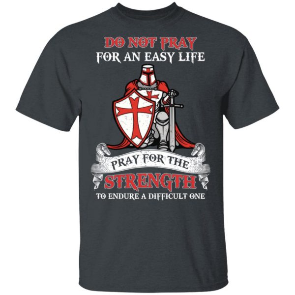 Knight Templar Do Not Pray For An Easy Life Pray For The Strength To Endure A Difficult One T-Shirts, Hoodies, Sweater 2