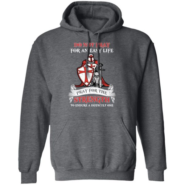 Knight Templar Do Not Pray For An Easy Life Pray For The Strength To Endure A Difficult One T-Shirts, Hoodies, Sweater 12