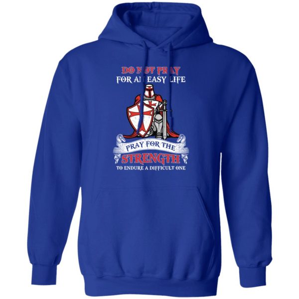 Knight Templar Do Not Pray For An Easy Life Pray For The Strength To Endure A Difficult One T-Shirts, Hoodies, Sweater 13
