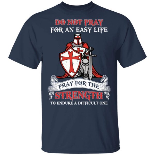 Knight Templar Do Not Pray For An Easy Life Pray For The Strength To Endure A Difficult One T-Shirts, Hoodies, Sweater 3