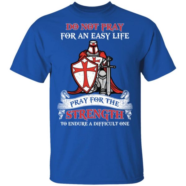 Knight Templar Do Not Pray For An Easy Life Pray For The Strength To Endure A Difficult One T-Shirts, Hoodies, Sweater 4