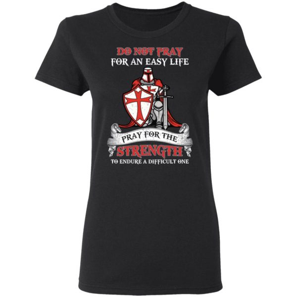 Knight Templar Do Not Pray For An Easy Life Pray For The Strength To Endure A Difficult One T-Shirts, Hoodies, Sweater 5