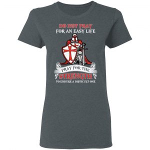 Knight Templar Do Not Pray For An Easy Life Pray For The Strength To Endure A Difficult One T-Shirts, Hoodies, Sweater 18