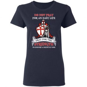 Knight Templar Do Not Pray For An Easy Life Pray For The Strength To Endure A Difficult One T-Shirts, Hoodies, Sweater 19
