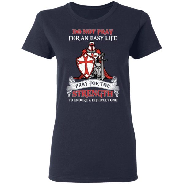 Knight Templar Do Not Pray For An Easy Life Pray For The Strength To Endure A Difficult One T-Shirts, Hoodies, Sweater 7