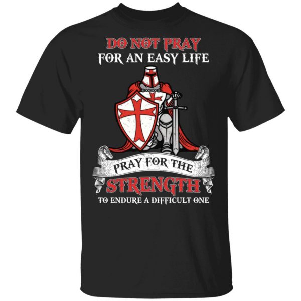 Knight Templar Do Not Pray For An Easy Life Pray For The Strength To Endure A Difficult One T-Shirts, Hoodies, Sweater 1