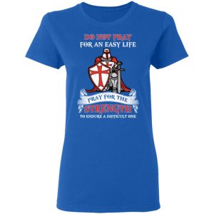 Knight Templar Do Not Pray For An Easy Life Pray For The Strength To Endure A Difficult One T-Shirts, Hoodies, Sweater 20