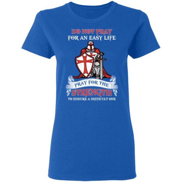 Knight Templar Do Not Pray For An Easy Life Pray For The Strength To Endure A Difficult One T-Shirts, Hoodies, Sweater 8
