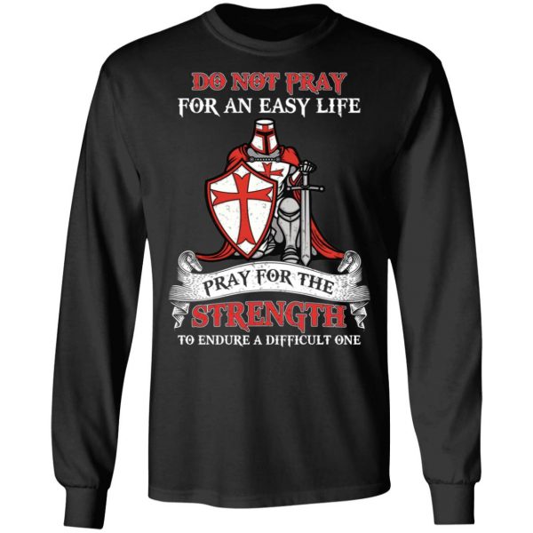 Knight Templar Do Not Pray For An Easy Life Pray For The Strength To Endure A Difficult One T-Shirts, Hoodies, Sweater 9