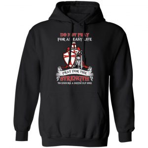 Knight Templar Do Not Pray For An Easy Life Pray For The Strength To Endure A Difficult One T-Shirts, Hoodies, Sweater 22