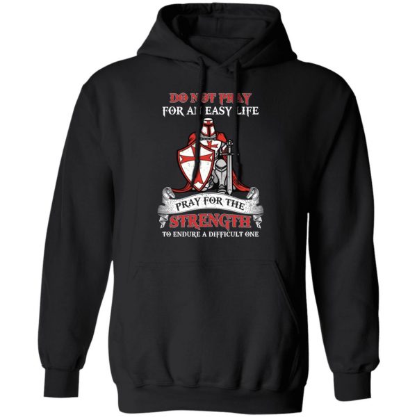 Knight Templar Do Not Pray For An Easy Life Pray For The Strength To Endure A Difficult One T-Shirts, Hoodies, Sweater 10