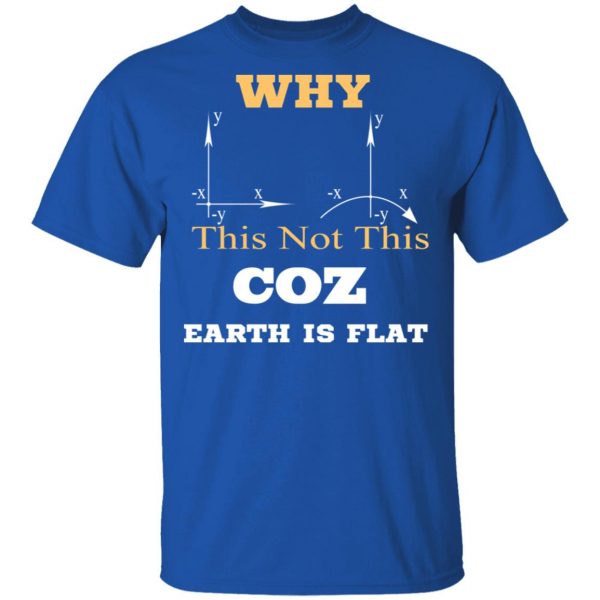 Why This Not This Coz Earth Is Flat T-Shirts, Hoodies, Sweater 4