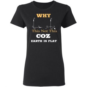 Why This Not This Coz Earth Is Flat T-Shirts, Hoodies, Sweater 17