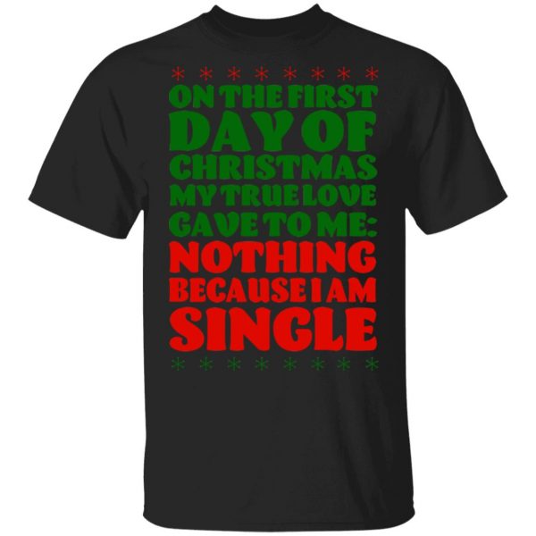 On The First Day Of Christmas My True Love Gave To Me Nothing Because I Am Single T-Shirts, Hoodies, Sweater 1