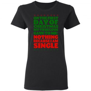 On The First Day Of Christmas My True Love Gave To Me Nothing Because I Am Single T-Shirts, Hoodies, Sweater 17