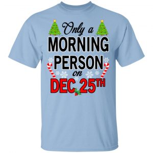 Only A Morning Person On December 25th T-Shirts, Hoodies, Sweater Christmas