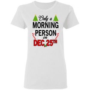 Only A Morning Person On December 25th T-Shirts, Hoodies, Sweater 16