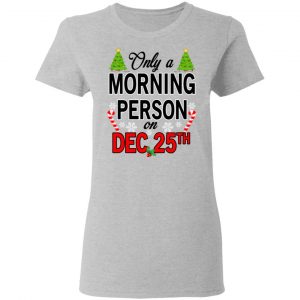 Only A Morning Person On December 25th T-Shirts, Hoodies, Sweater 17