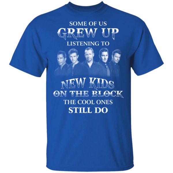 Some Of Us Grew Up Listening To New Kids On The Block The Cool Ones Still Do T-Shirts, Hoodies, Sweater 4