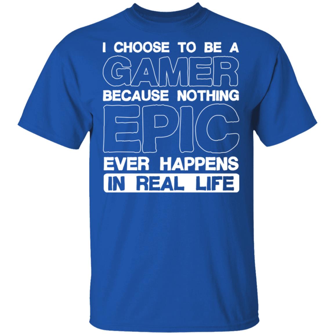 Choose Be A Gamer Because Nothing Epic Happens In Real Life