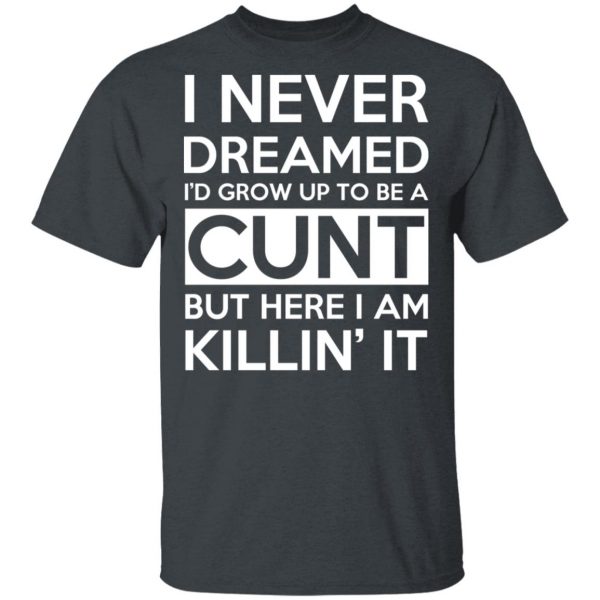 I Never Dreamed I'd Grow Up To Be A Cunt T-Shirts, Hoodies, Sweater 2