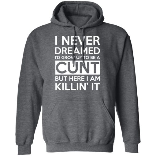 I Never Dreamed I'd Grow Up To Be A Cunt T-Shirts, Hoodies, Sweater - Image 12