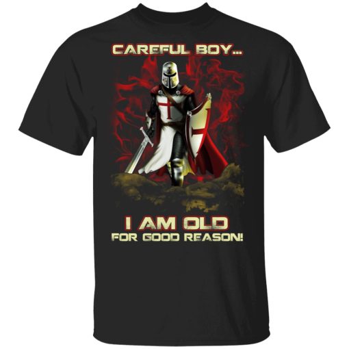 Knight Templar Careful Boy I Am Old For Good Reason T-Shirts, Hoodies, Sweater