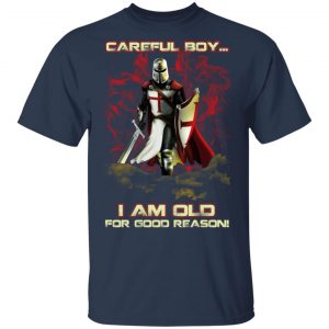 Knight Templar Careful Boy I Am Old For Good Reason T-Shirts, Hoodies, Sweater 6