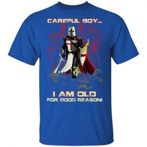 Knight Templar Careful Boy I Am Old For Good Reason T-Shirts, Hoodies, Sweater 7