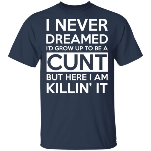 I Never Dreamed I'd Grow Up To Be A Cunt T-Shirts, Hoodies, Sweater - Image 3